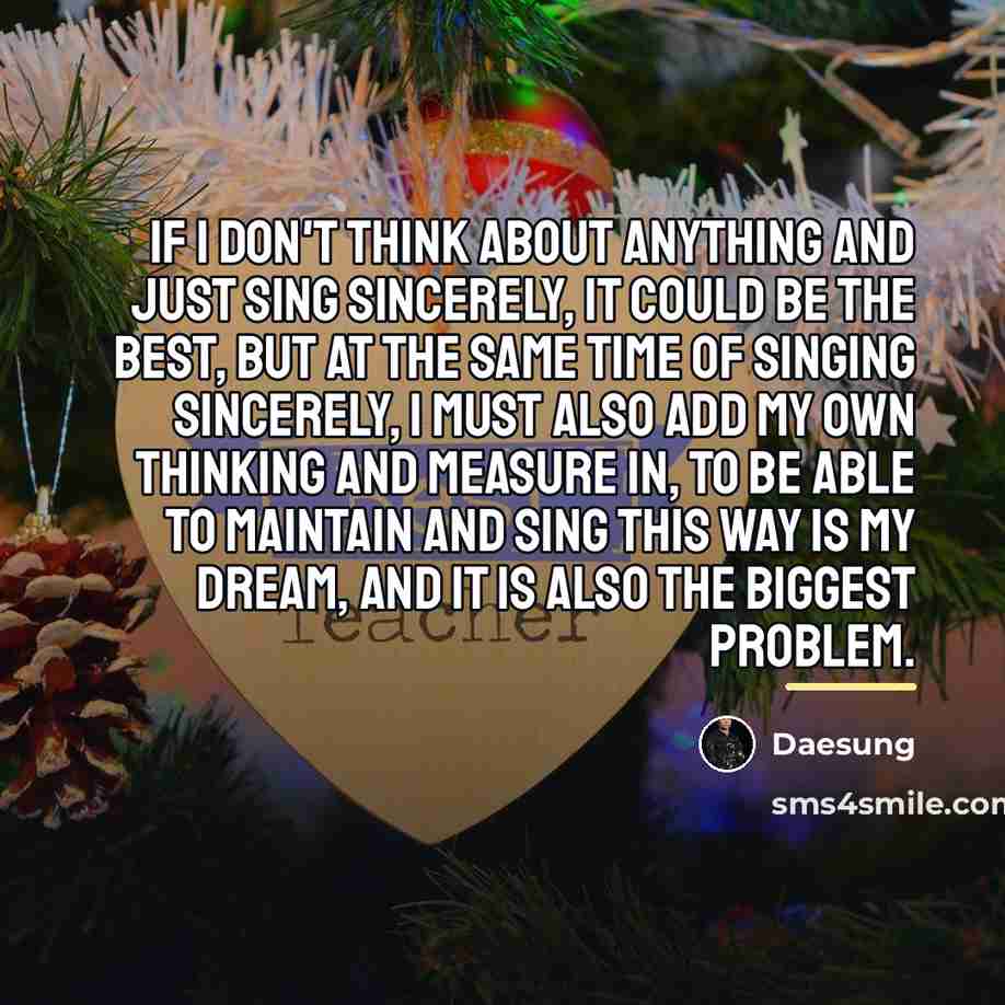 “If I don't think about anything and just sing sincerely,…” quote by Daesung