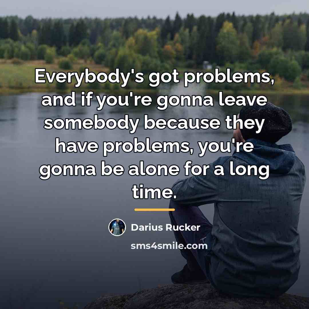 “Everybody's got problems, and if you're gonna leave somebody because…” quote by Darius Rucker