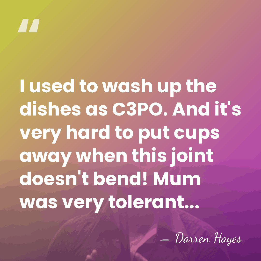 I used to wash up the dishes as C3PO. And it's very&hellip; - Darren Hayes