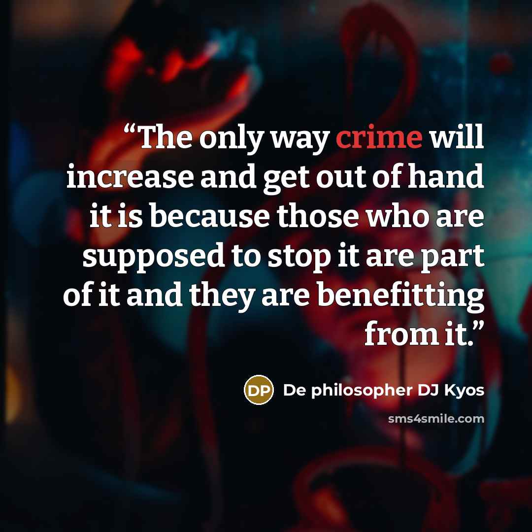 “The only way crime will increase and get out of hand it is because those who are supposed to stop it are part of it and they are benefitting from it.” quote by De philosopher DJ Kyos