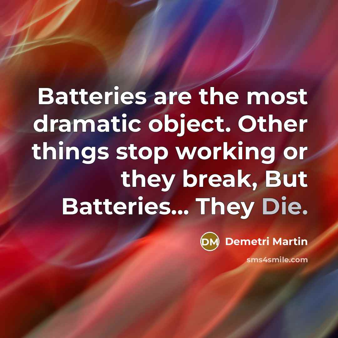 “Batteries are the most dramatic object. Other things stop working…” quote by Demetri Martin