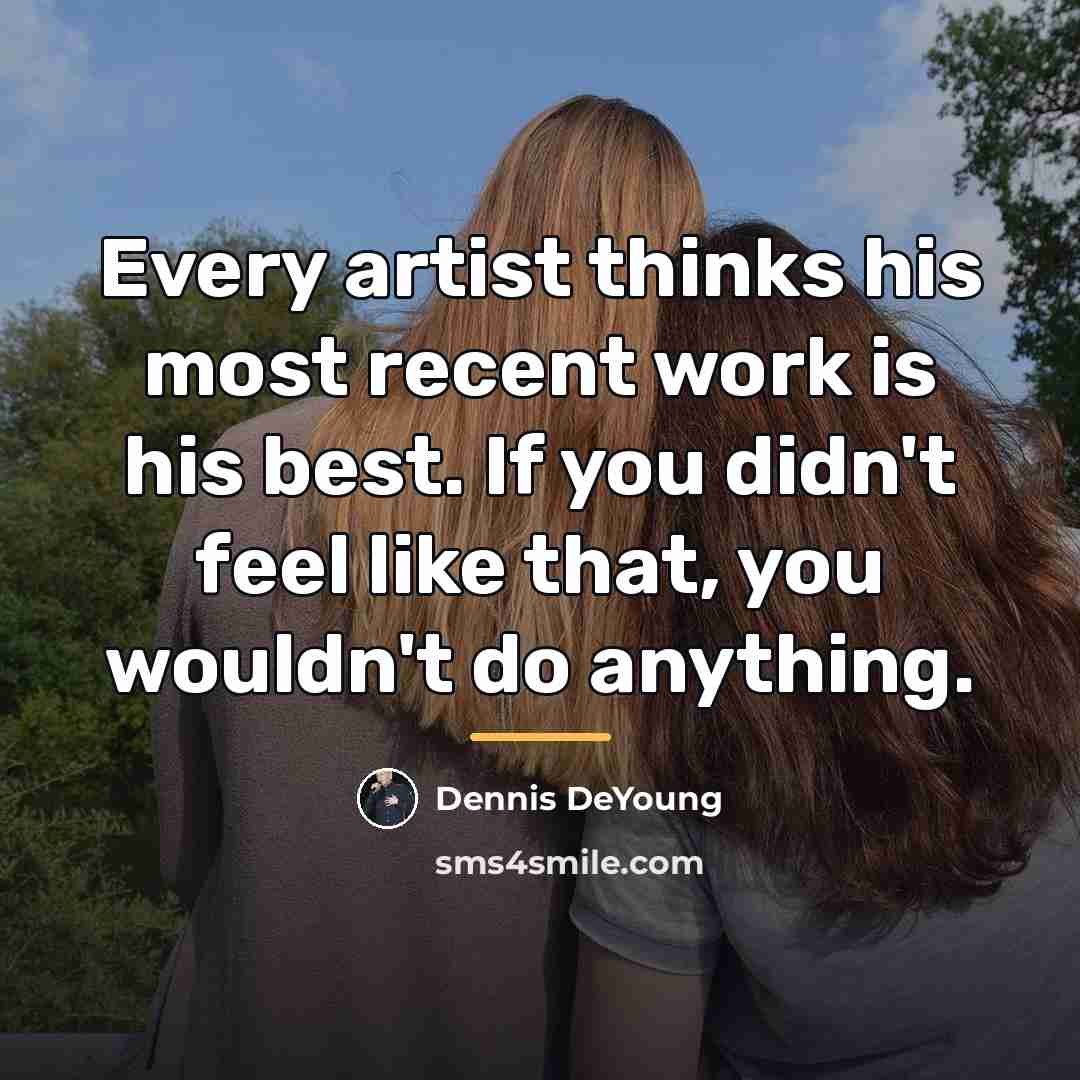 “Every artist thinks his most recent work is his best.…” quote by Dennis DeYoung