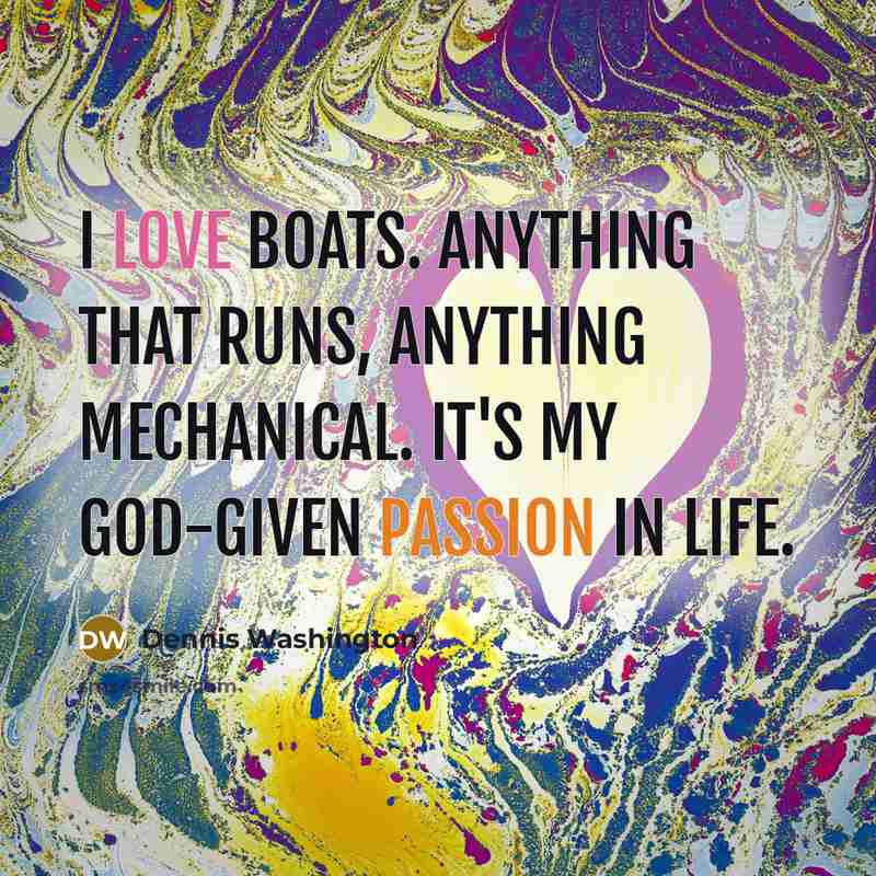“I love boats. Anything that runs, anything mechanical. It's my…” quote by Dennis Washington