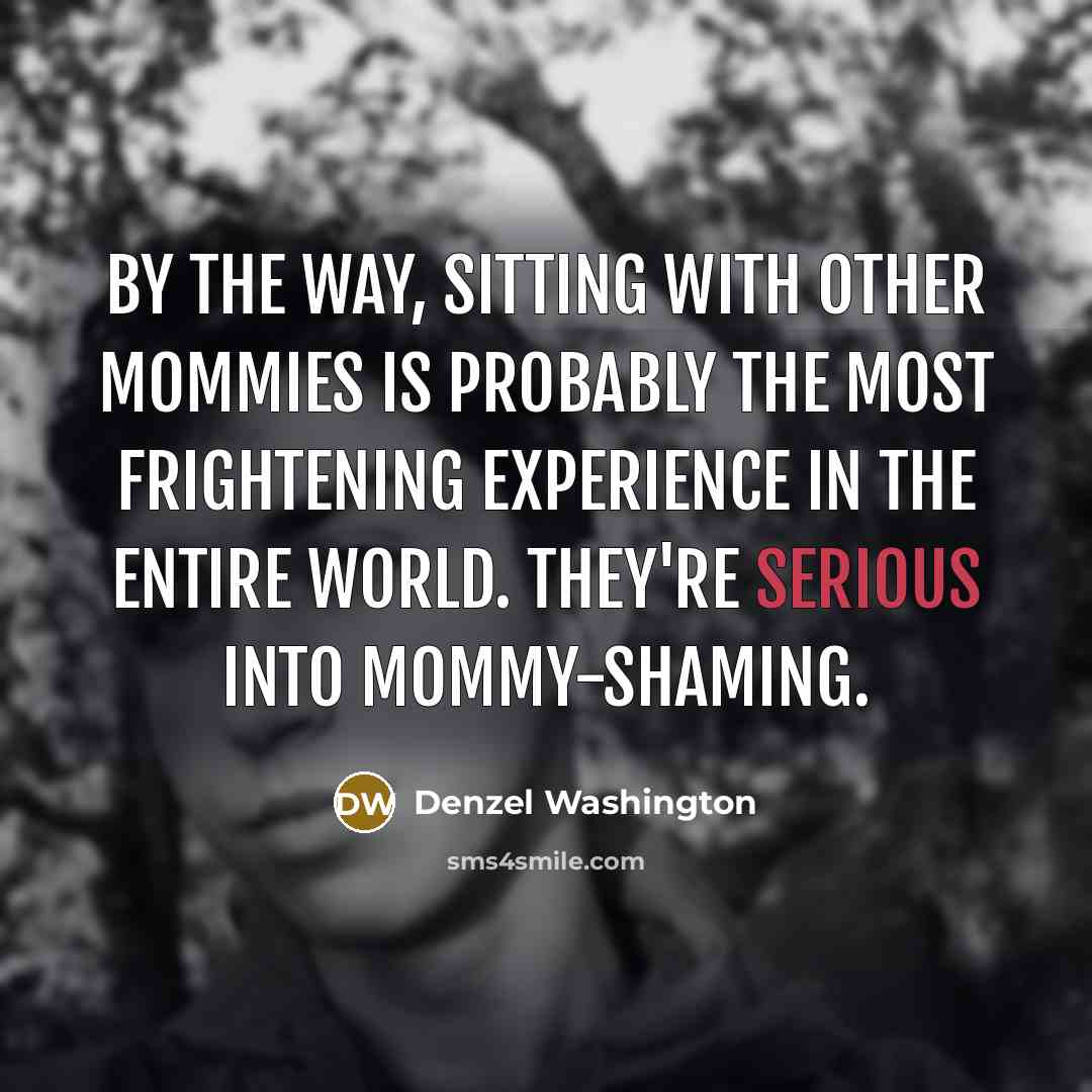 “By the way, sitting with other mommies is probably the…” quote by Denzel Washington