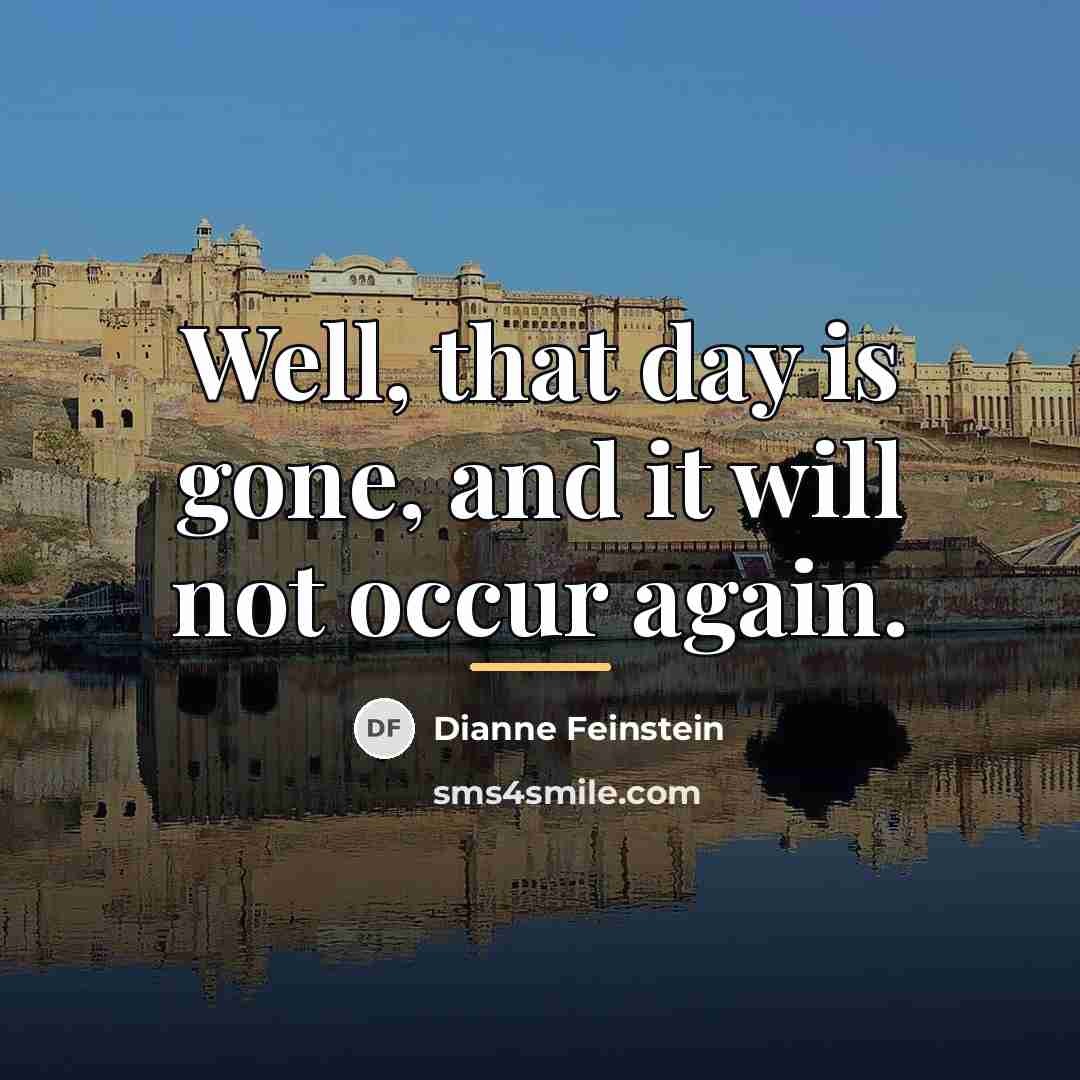 “Well, that day is gone, and it will not occur…” quote by Dianne Feinstein