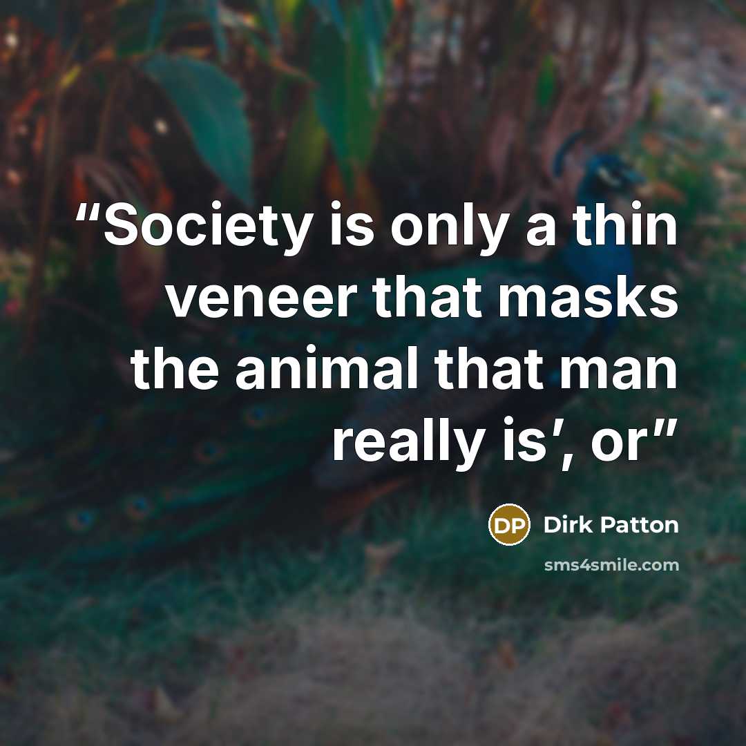 “Society is only a thin veneer that masks the animal that man really is’, or” quote by Dirk Patton