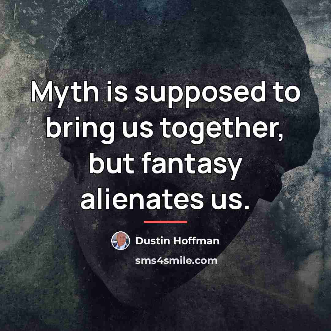 “Myth is supposed to bring us together, but fantasy alienates…” quote by Dustin Hoffman