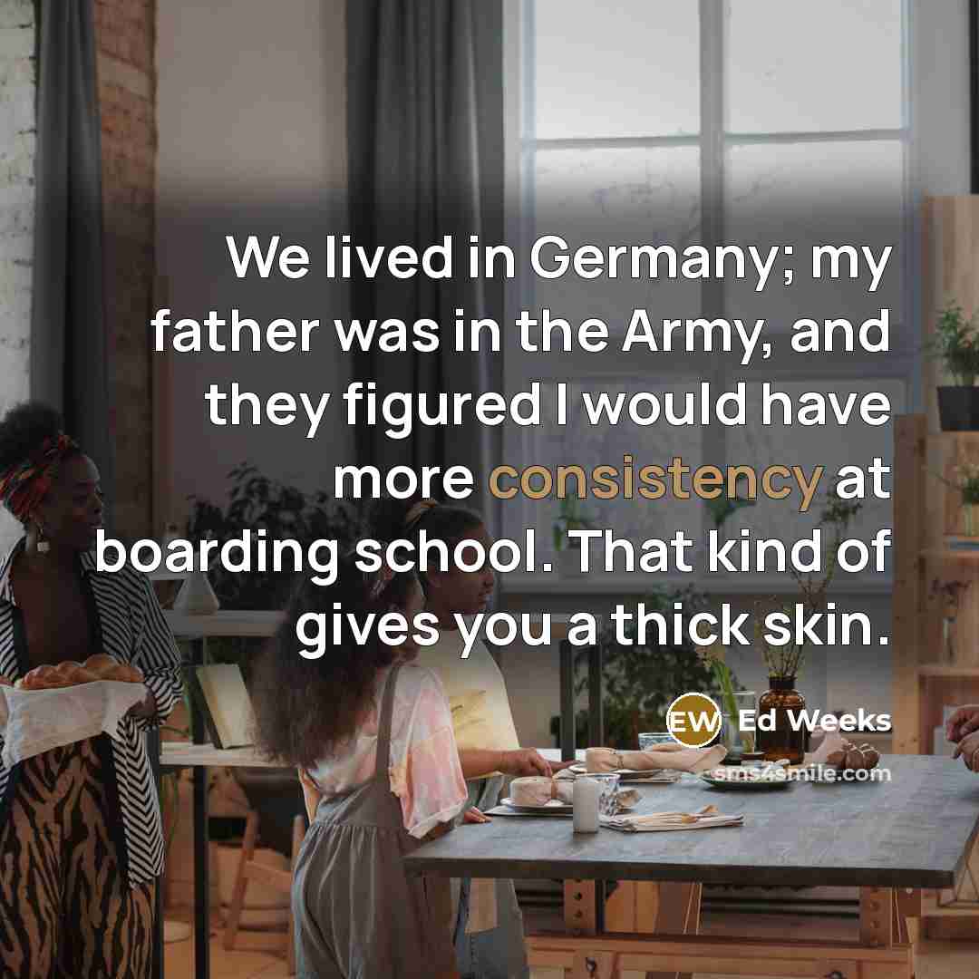“We lived in Germany; my father was in the Army,…” quote by Ed Weeks