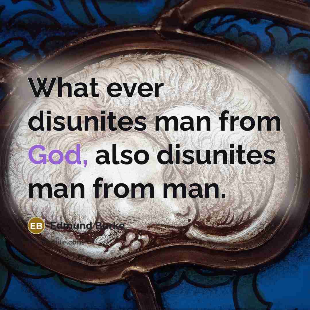 “What ever disunites man from God, also disunites man from…” quote by Edmund Burke
