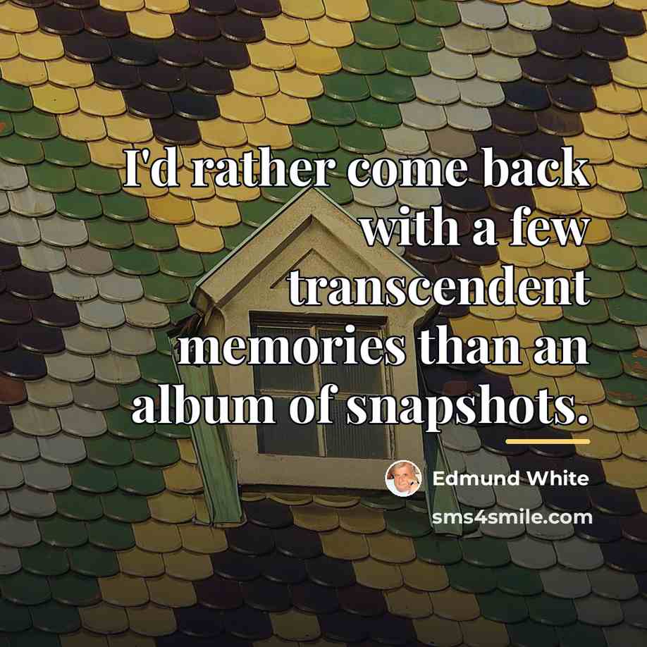 “I'd rather come back with a few transcendent memories than…” quote by Edmund White