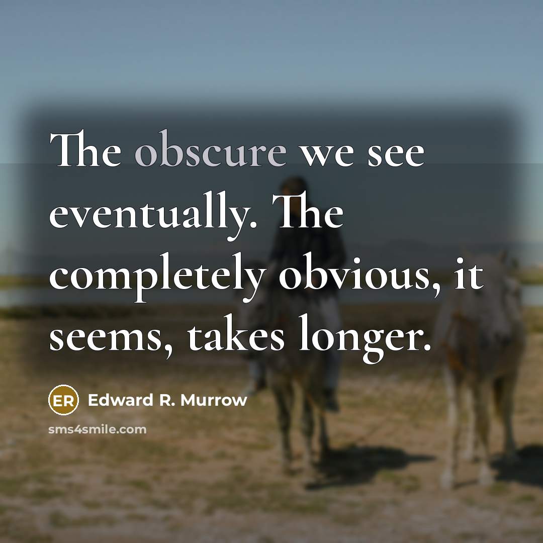 “The obscure we see eventually. The completely obvious, it seems, takes longer.” quote by Edward R. Murrow