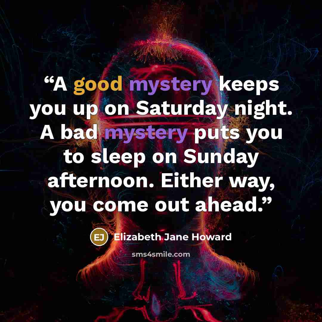 “A good mystery keeps you up on Saturday night. A bad mystery puts you to sleep on Sunday afternoon. Either way, you come out ahead.” quote by Elizabeth Jane Howard