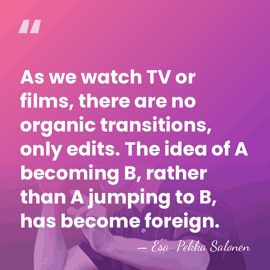 As we watch TV or films, there are no organic transitions, only&hellip; - Esa-Pekka Salonen