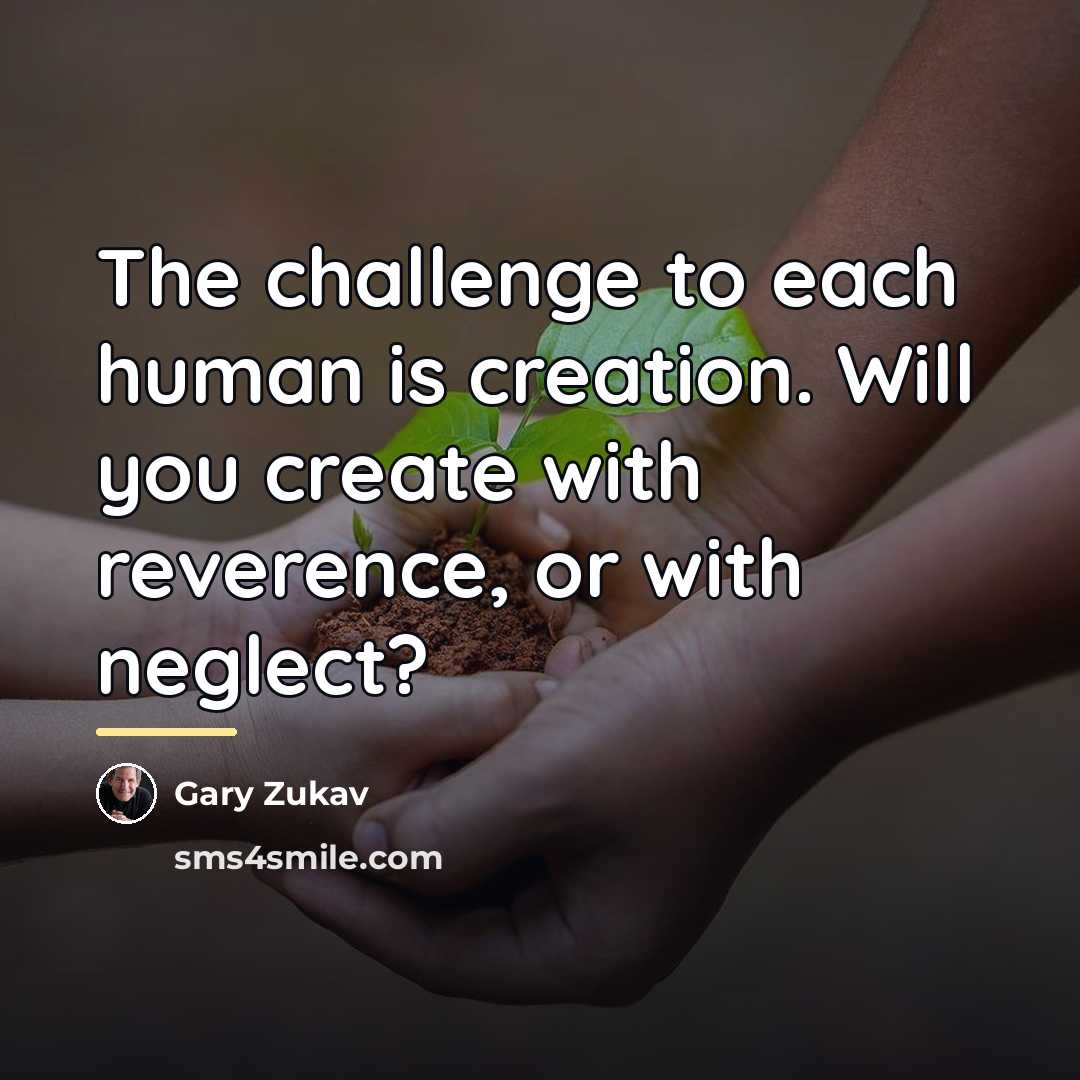 “The challenge to each human is creation. Will you create…” quote by Gary Zukav