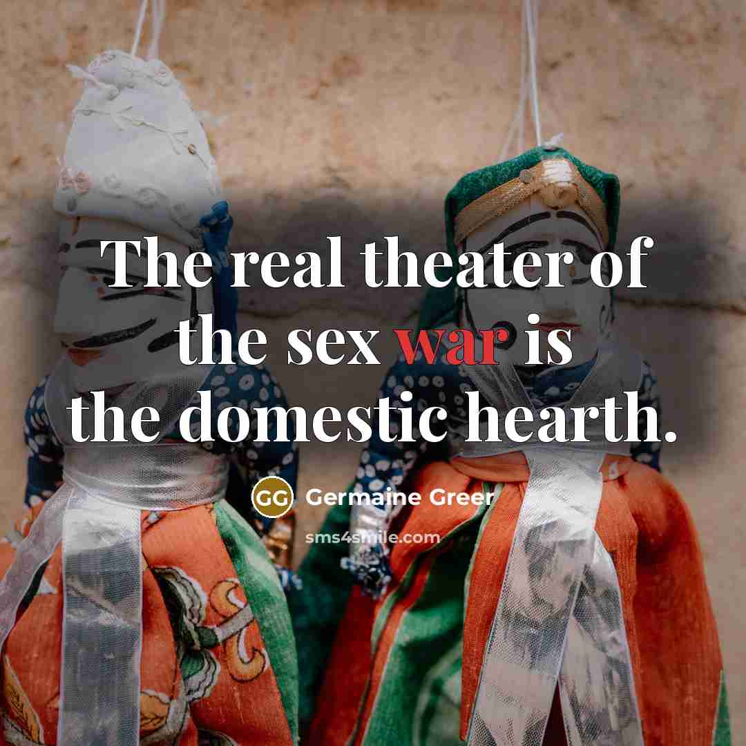 “The real theater of the sex war is the domestic…” quote by Germaine Greer
