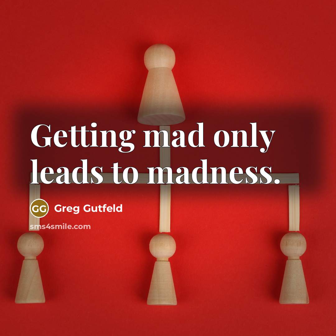 “Getting mad only leads to madness.…” quote by Greg Gutfeld