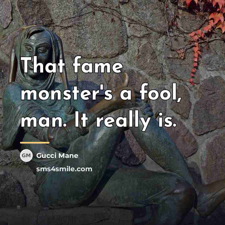 “That fame monster's a fool, man. It really is.…” quote by Gucci Mane