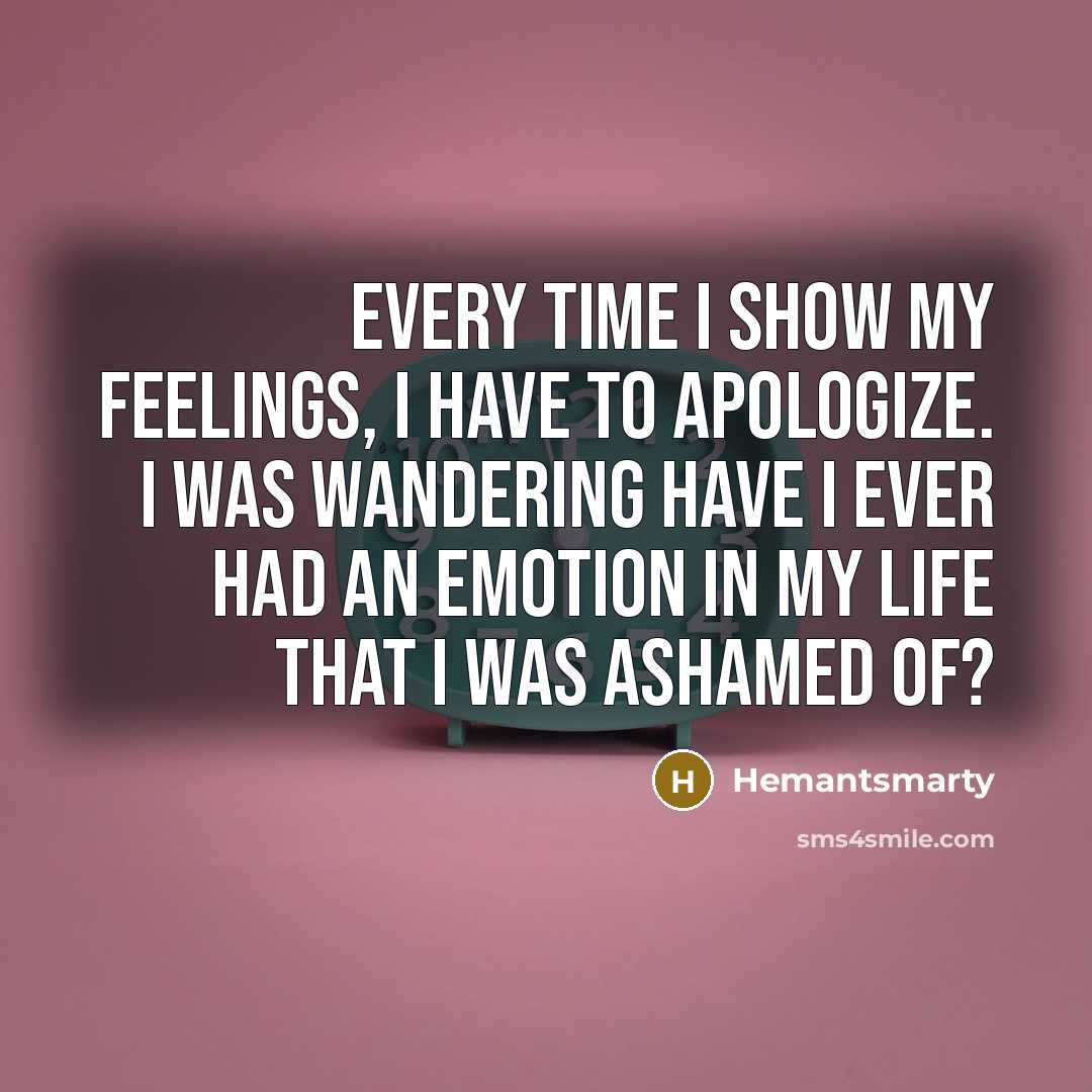 “Every time I show my feelings, I have to apologize. I was wandering Have I ever had an emotion in my life that I was ashamed of?” quote by Hemantsmarty