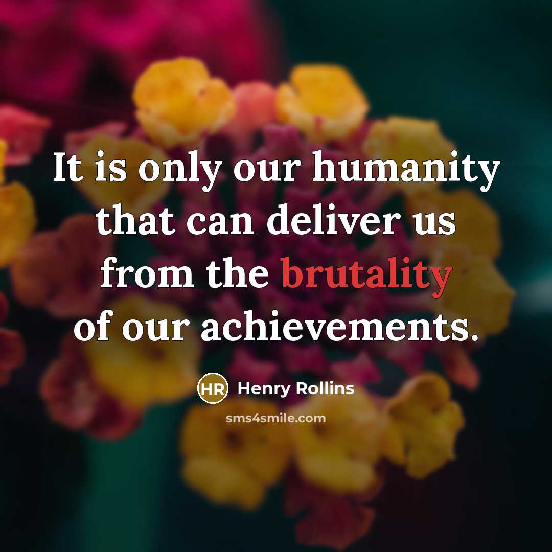 “It is only our humanity that can deliver us from…” quote by Henry Rollins