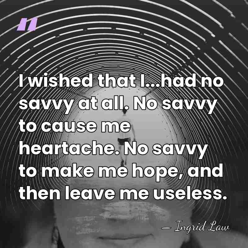 I wished that I...had no savvy at all. No savvy to cause&hellip; - Ingrid Law