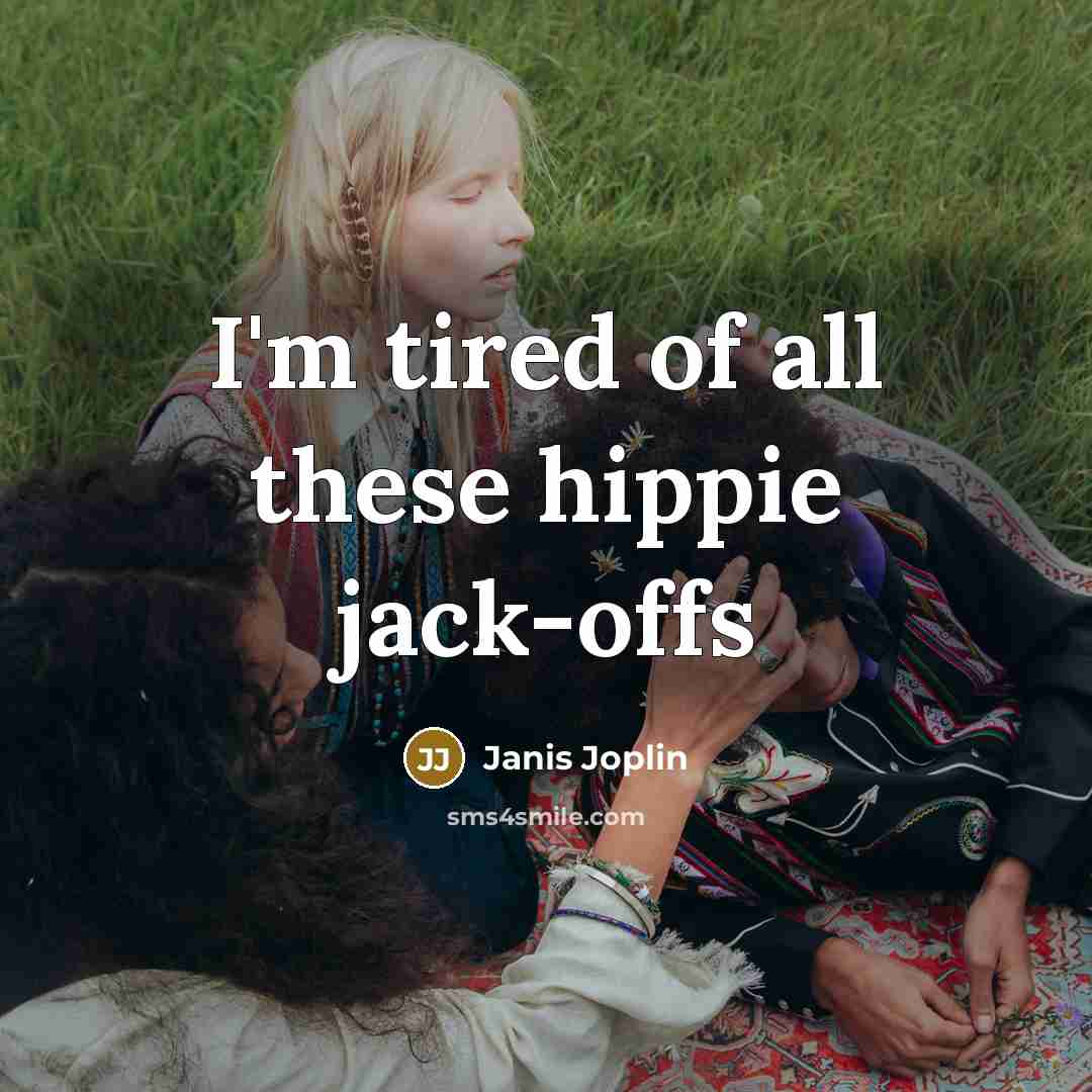 “I'm tired of all these hippie jack-offs…” quote by Janis Joplin