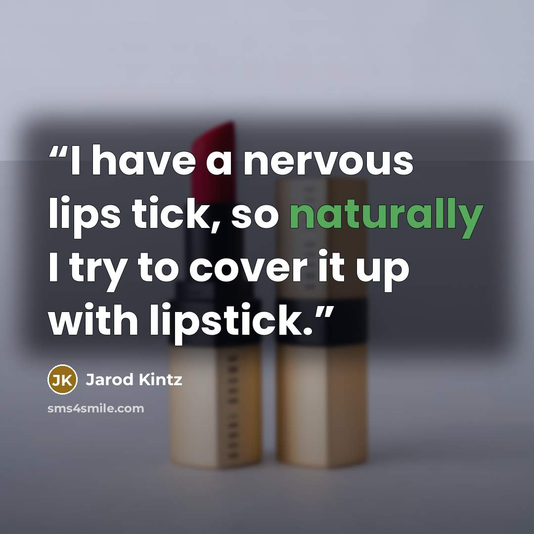 “I have a nervous lips tick, so naturally I try to cover it up with lipstick.” quote by Jarod Kintz