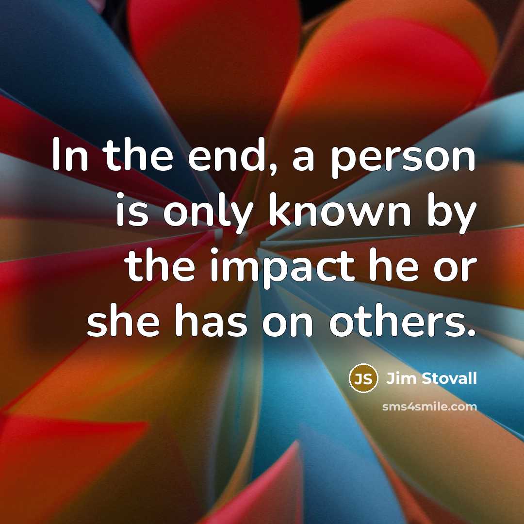 “In the end, a person is only known by the…” quote by Jim Stovall