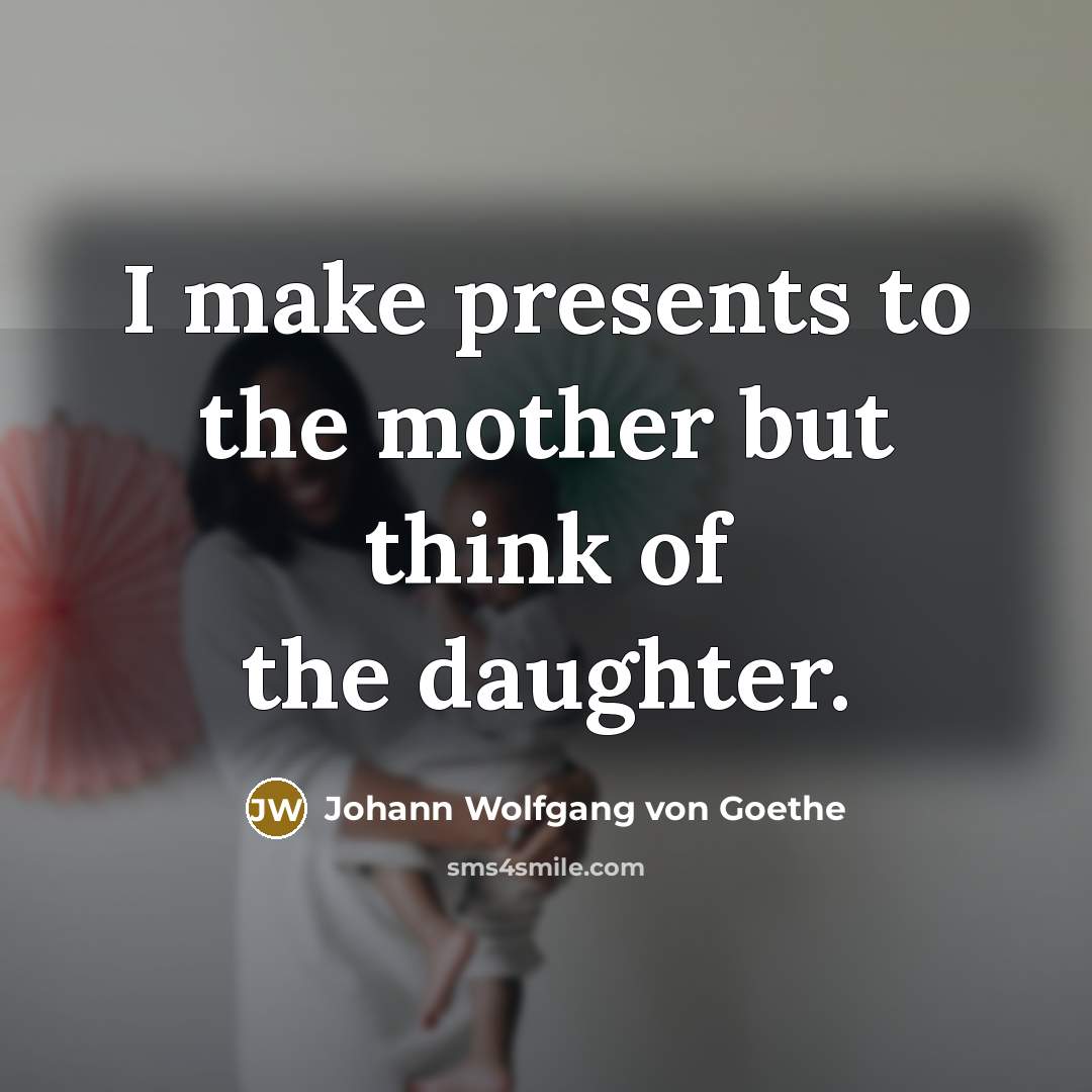 “I make presents to the mother but think of the…” quote by Johann Wolfgang von Goethe