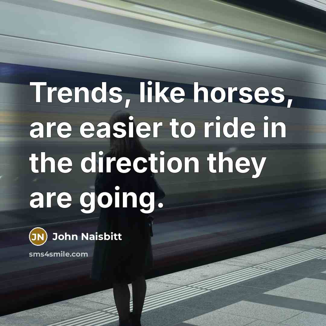 “Trends, like horses, are easier to ride in the direction…” quote by John Naisbitt