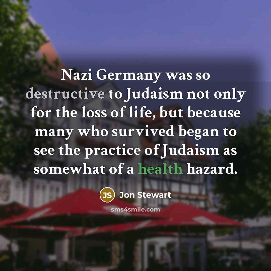 “Nazi Germany was so destructive to Judaism not only for…” quote by Jon Stewart