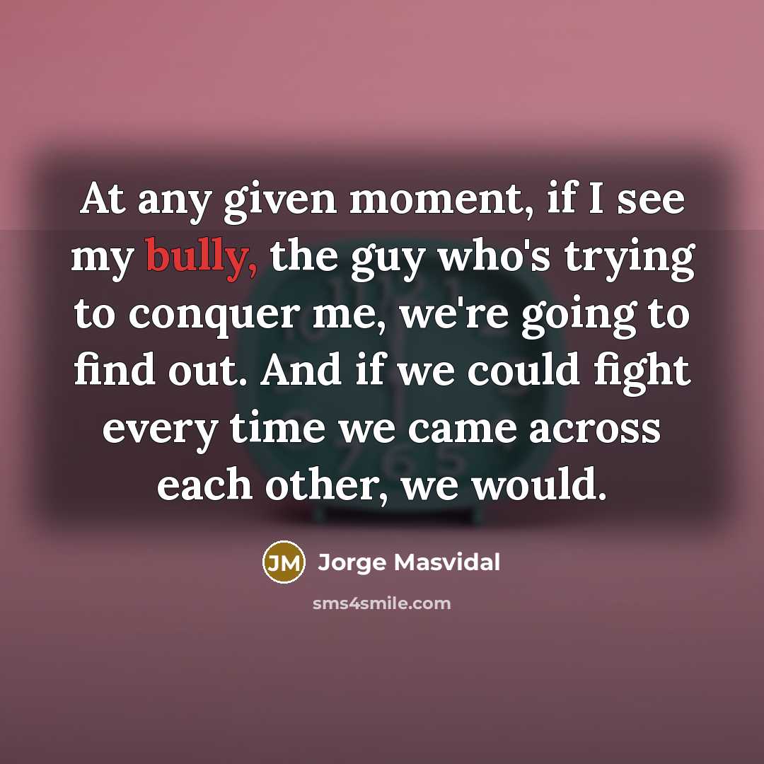 “At any given moment, if I see my bully, the…” quote by Jorge Masvidal