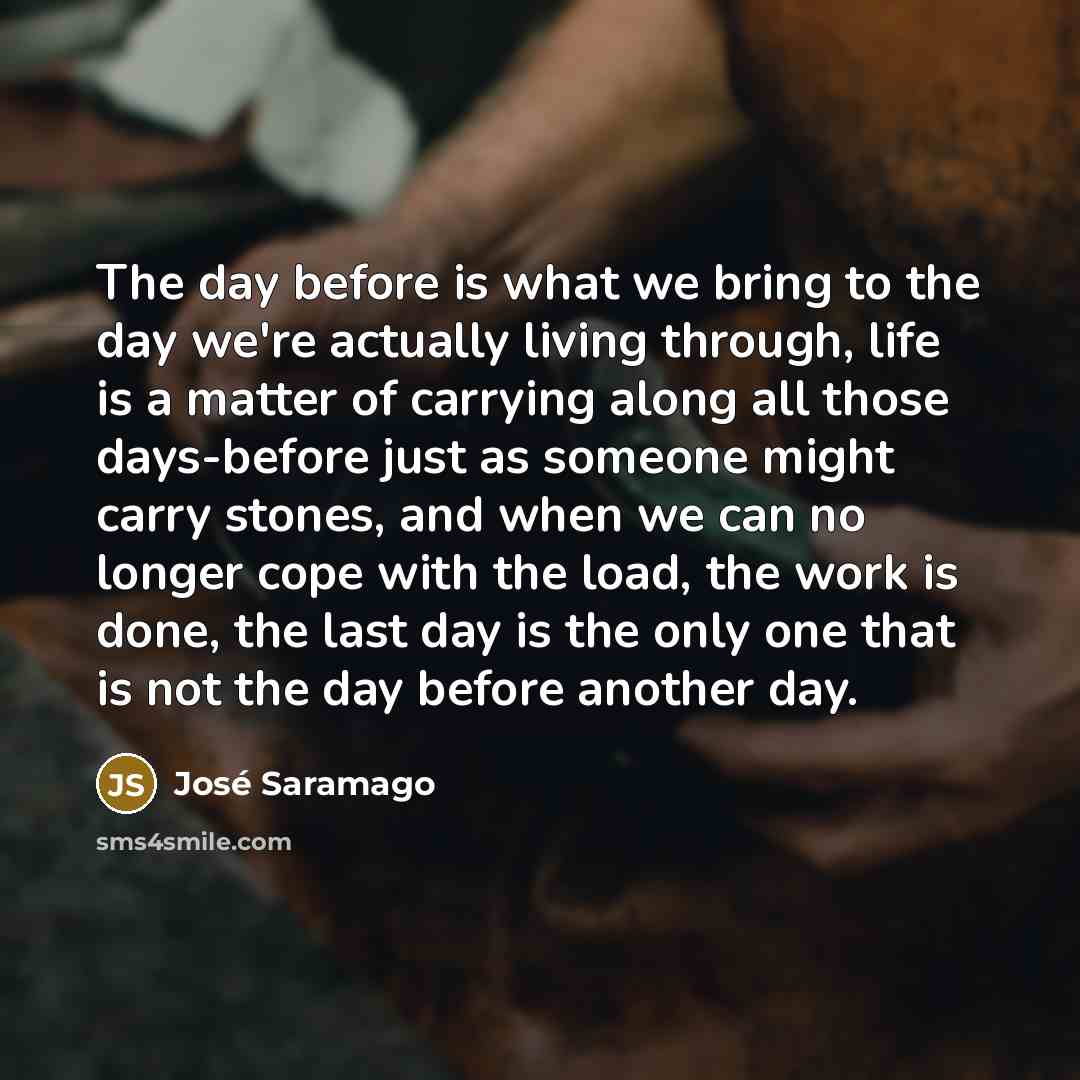 “The day before is what we bring to the day…” quote by Jose Saramago