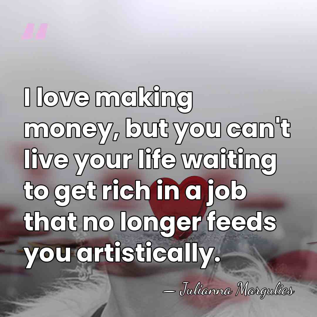 I love making money, but you can't live your life waiting to&hellip; - Julianna Margulies