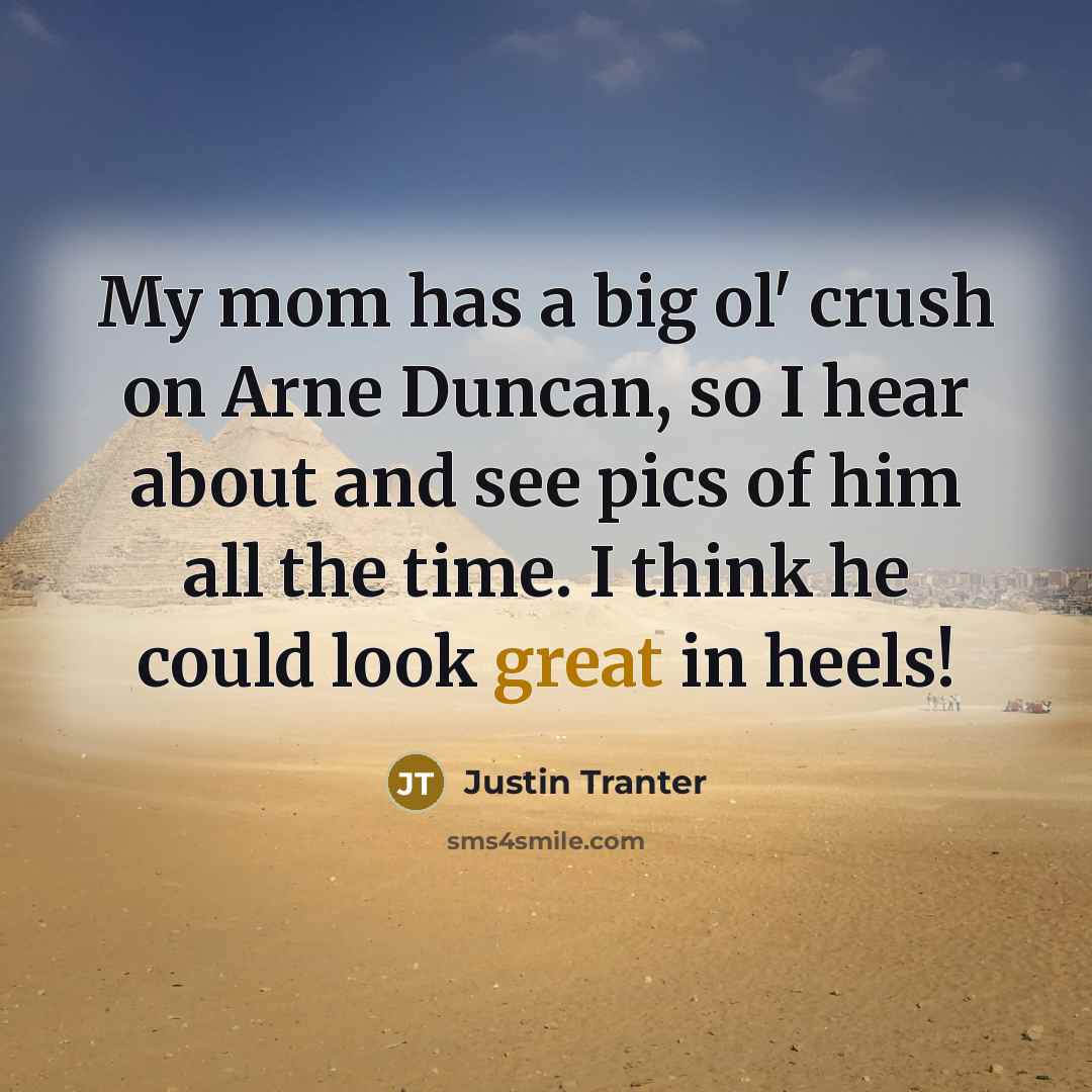 “My mom has a big ol' crush on Arne Duncan, so I hear about and see pics of him all the time. I think he could look great in heels!” quote by Justin Tranter