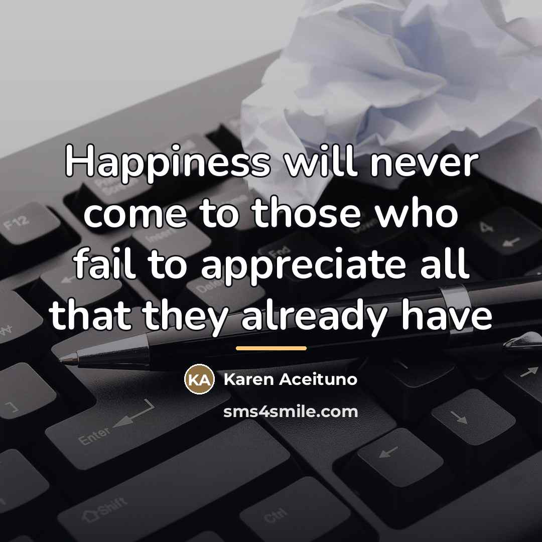 “Happiness will never come to those who fail to appreciate…” quote by Karen Aceituno