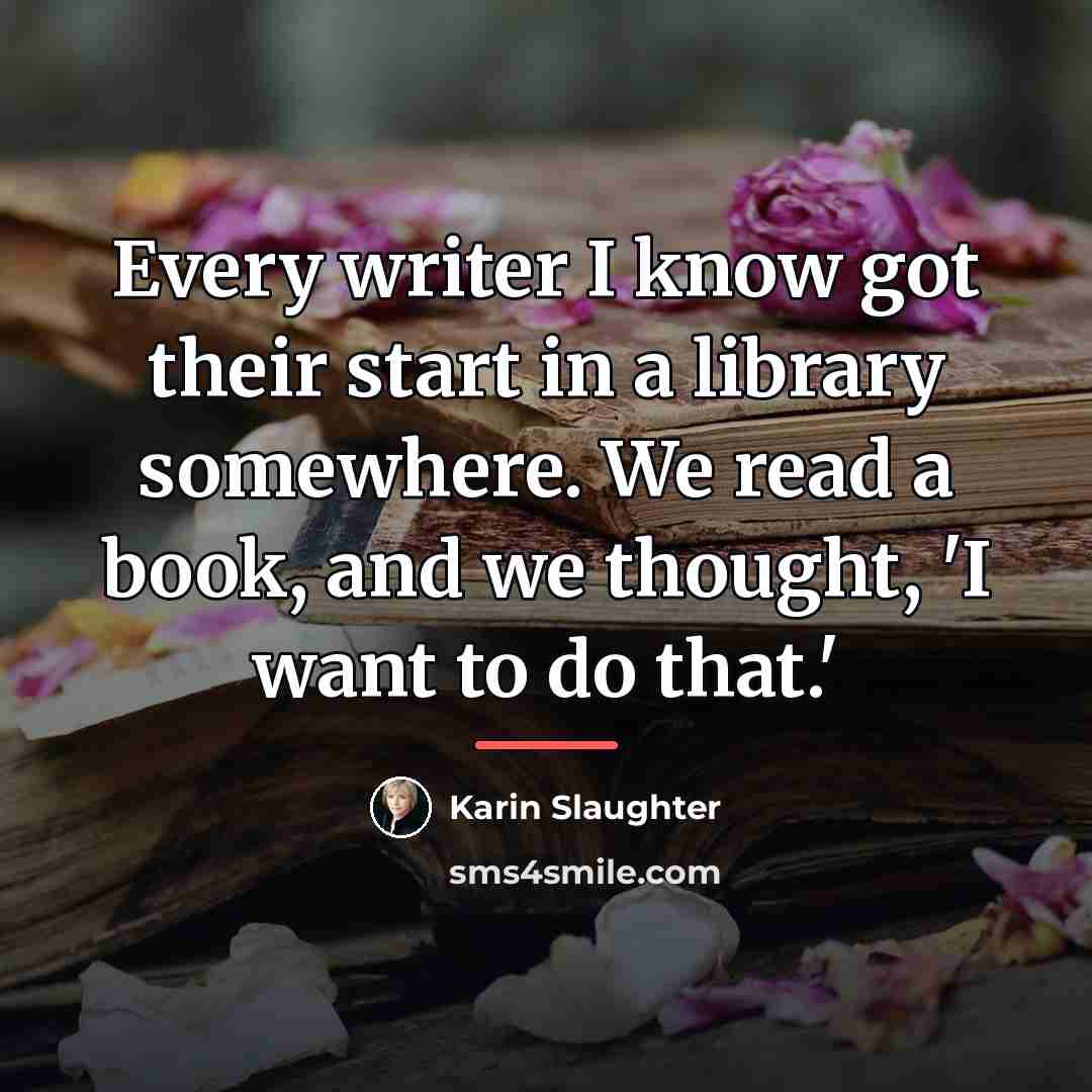 “Every writer I know got their start in a library…” quote by Karin Slaughter