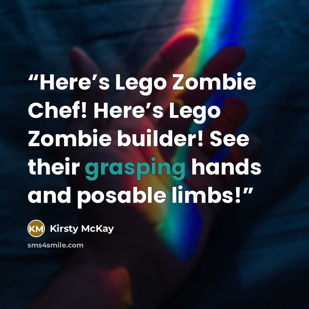 “Here’s Lego Zombie Chef! Here’s Lego Zombie builder! See their grasping hands and posable limbs!” quote by Kirsty McKay