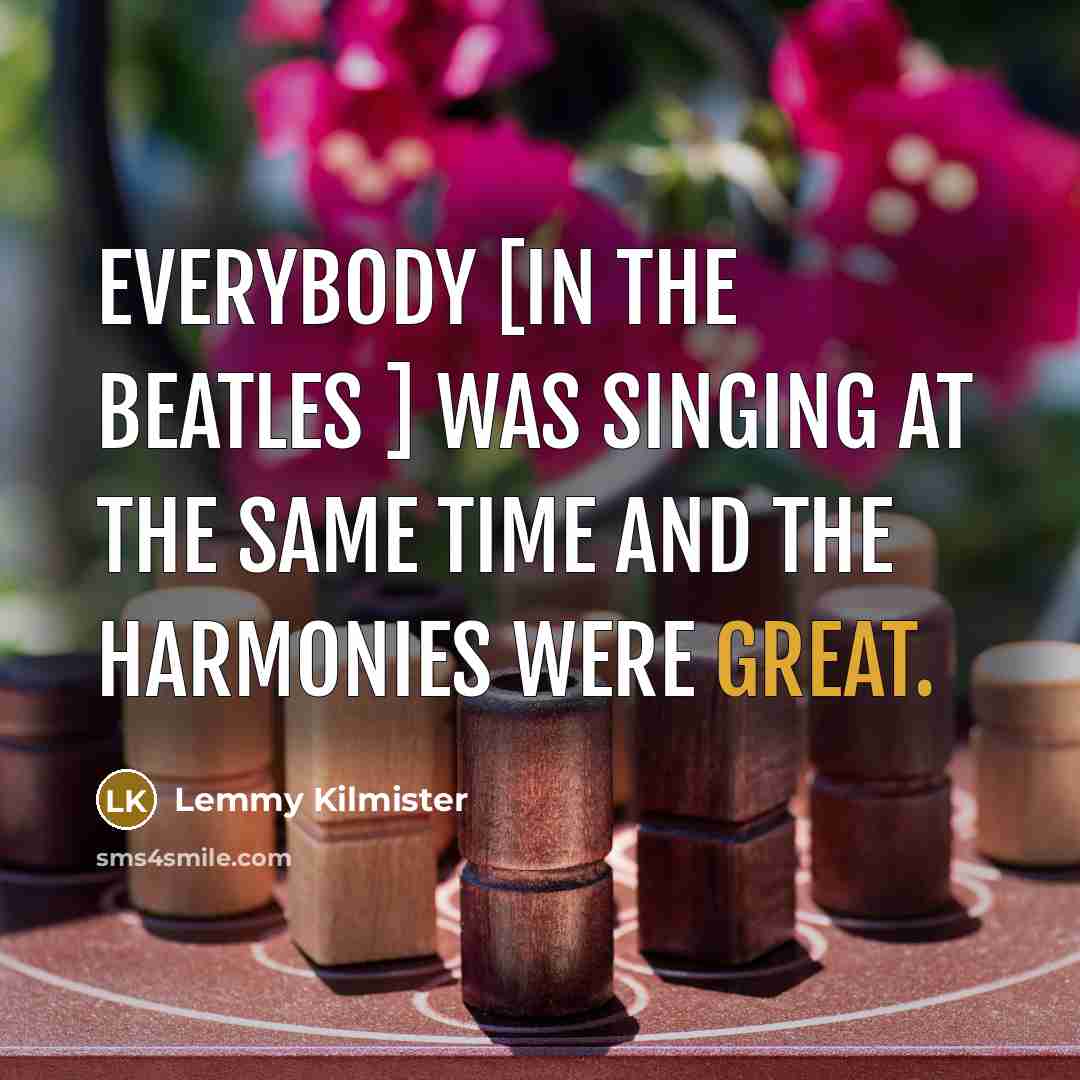 “Everybody [in The Beatles ] was singing at the same…” quote by Lemmy Kilmister