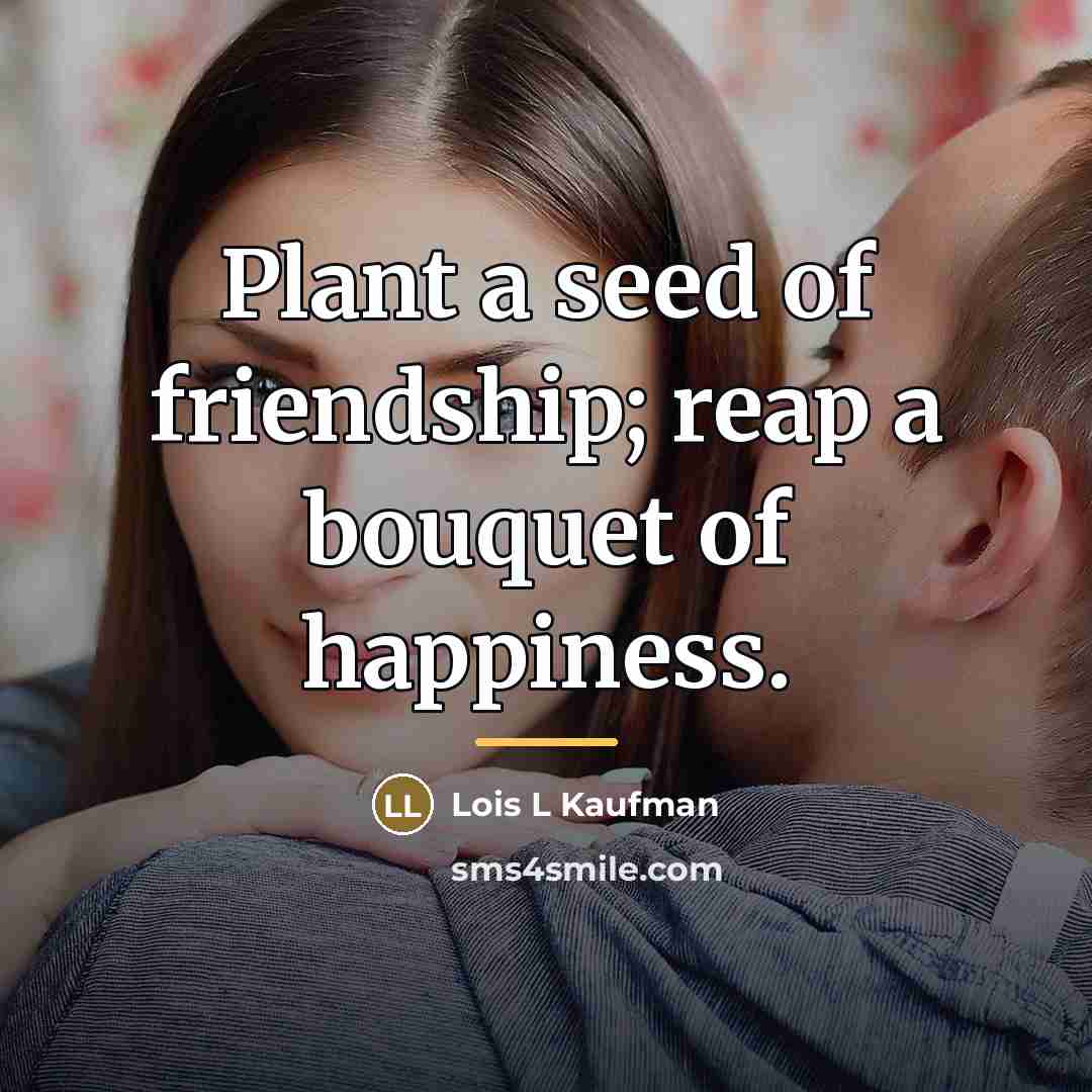 “Plant a seed of friendship; reap a bouquet of happiness.…” quote by Lois L Kaufman