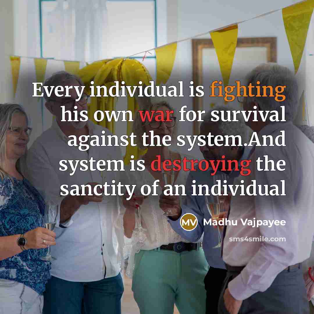 “Every individual is fighting his own war for survival against the system.And system is destroying the sanctity of an individual” quote by Madhu Vajpayee