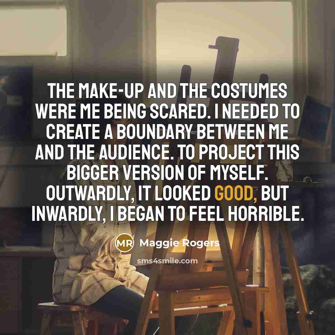 “The make-up and the costumes were me being scared. I…” quote by Maggie Rogers