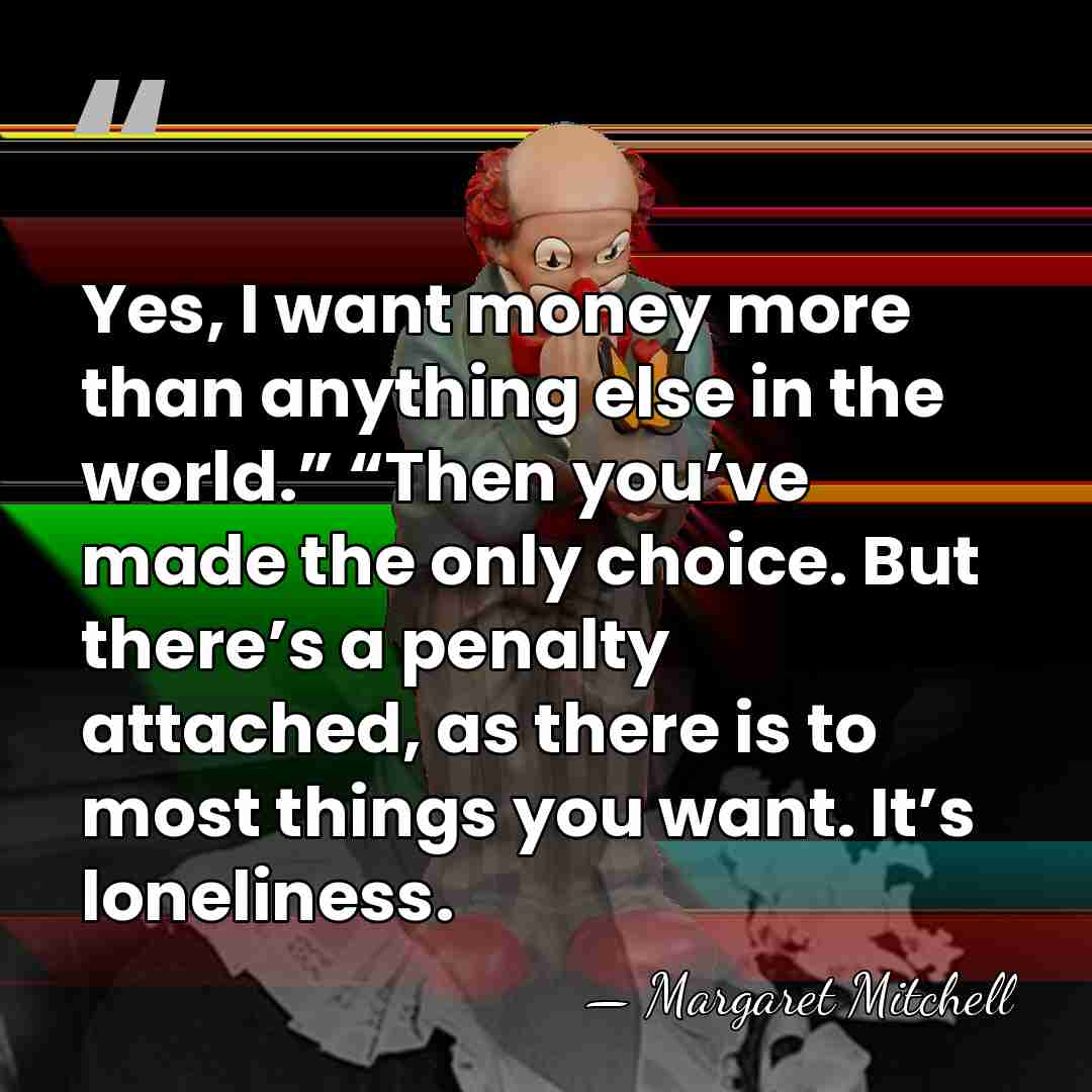 Yes, I want money more than anything else in the world.” “Then&hellip; - Margaret Mitchell