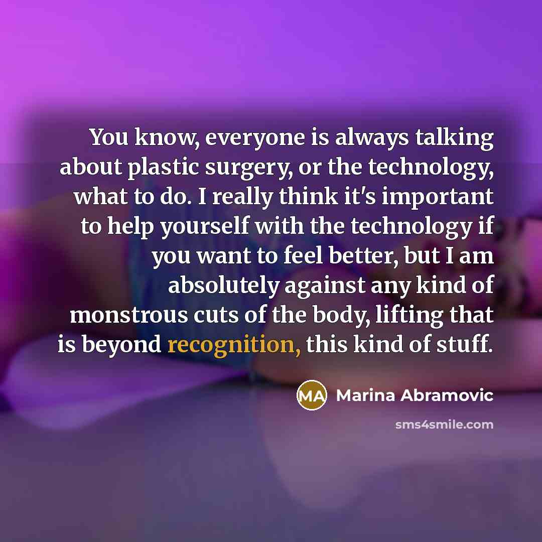 “You know, everyone is always talking about plastic surgery, or…” quote by Marina Abramovic