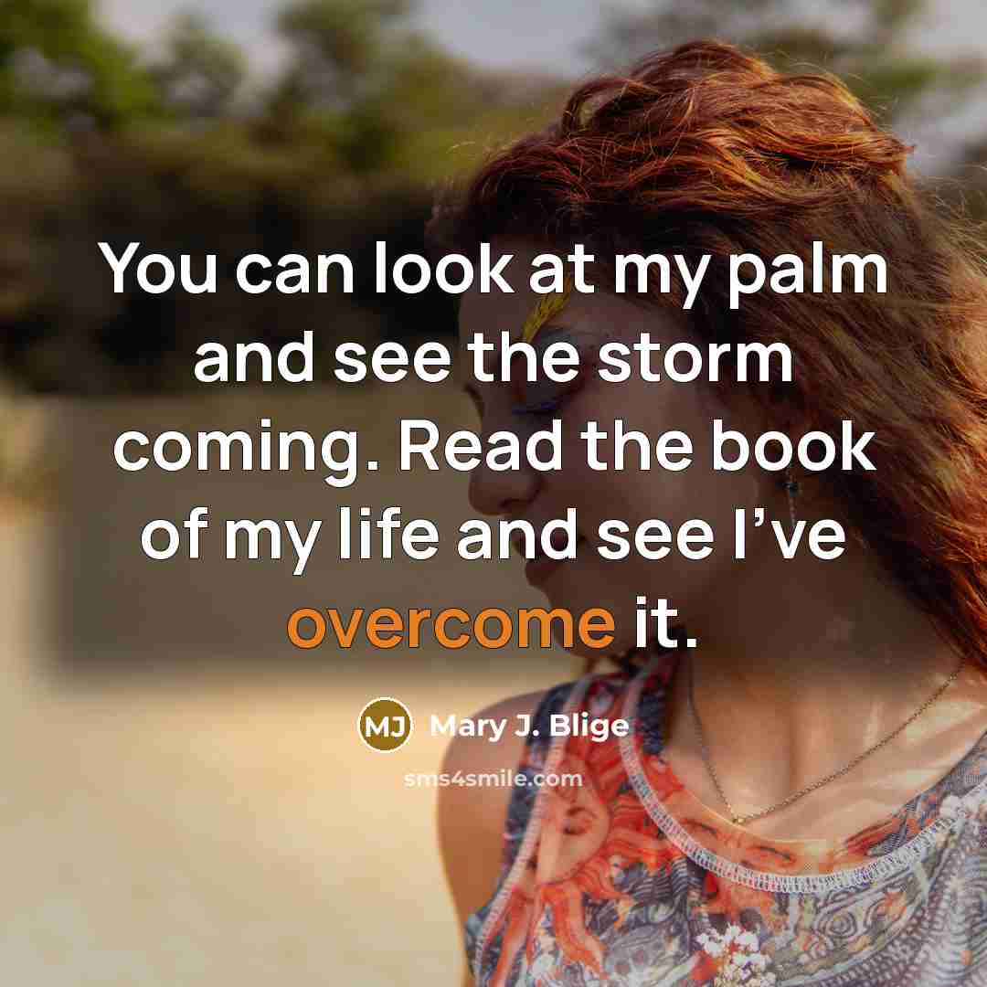 “You can look at my palm and see the storm…” quote by Mary J. Blige