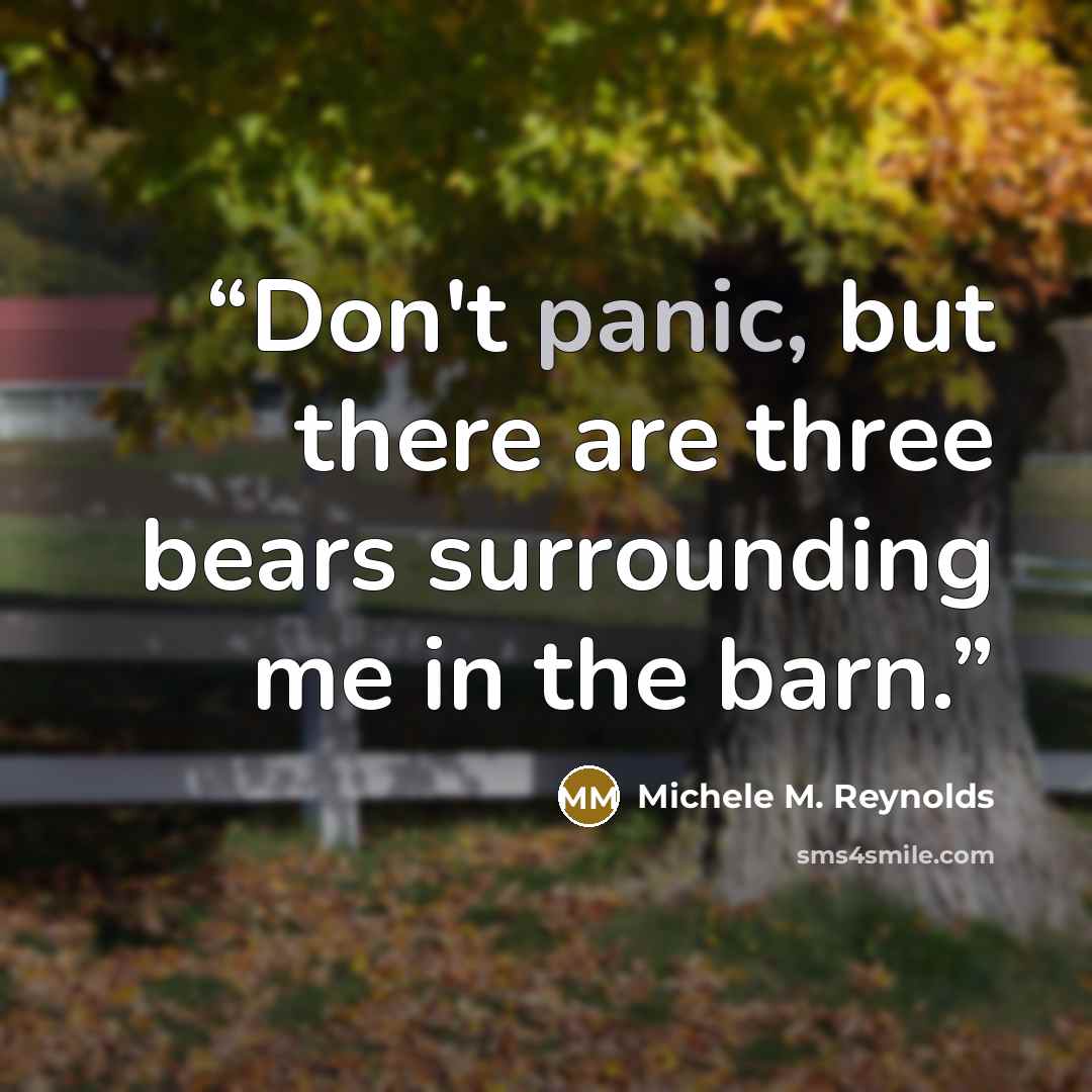 “Don't panic, but there are three bears surrounding me in the barn.” quote by Michele M. Reynolds