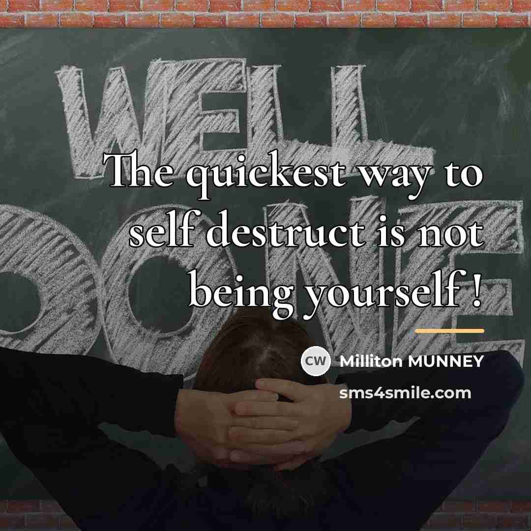 “The quickest way to self destruct is not being yourself…” quote by Milliton MUNNEY