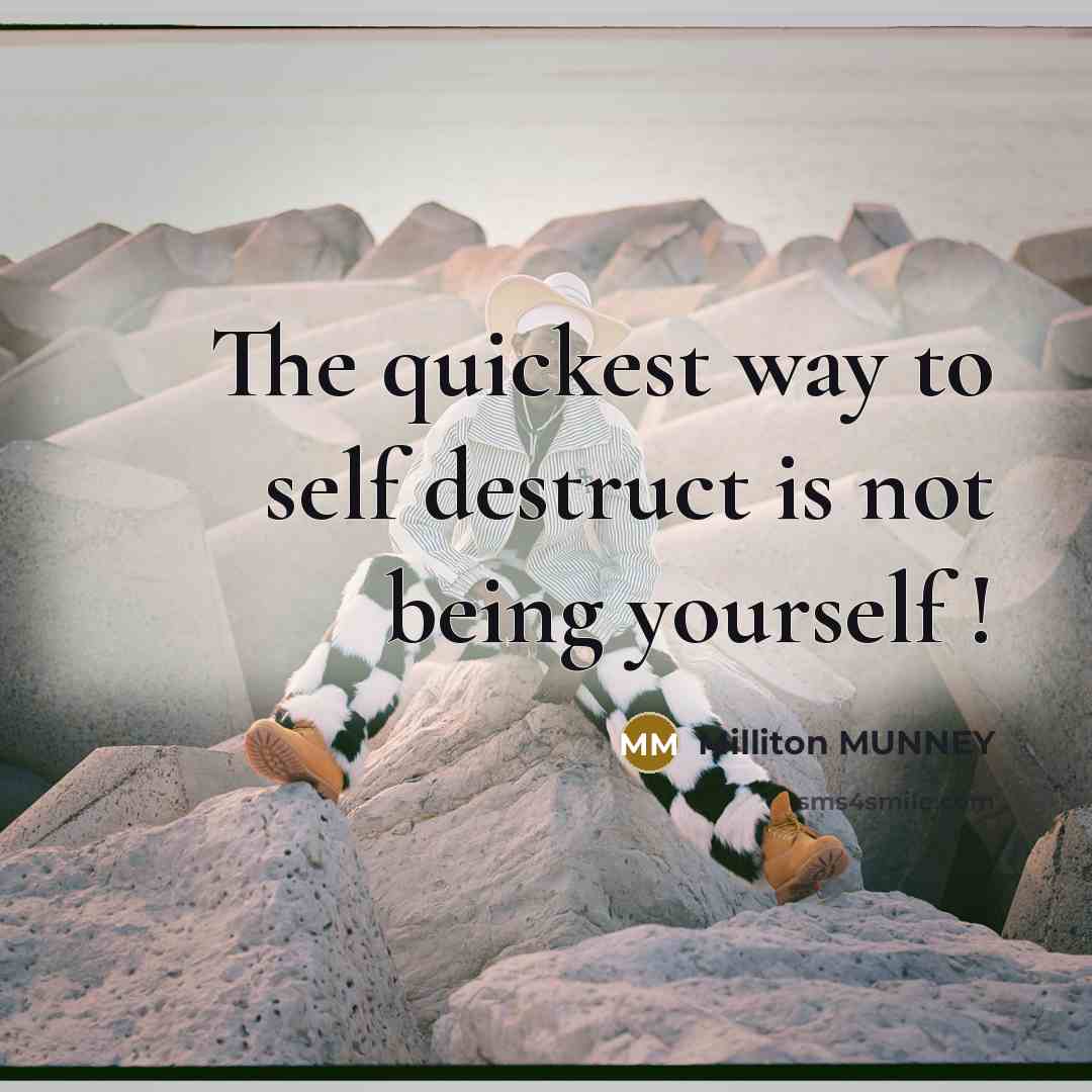 “The quickest way to self destruct is not being yourself !” quote by Milliton MUNNEY