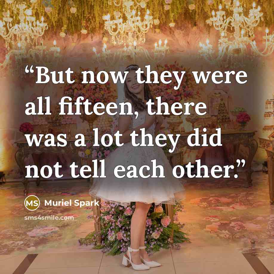 “But now they were all fifteen, there was a lot they did not tell each other.” quote by Muriel Spark