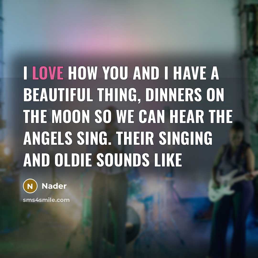 “I love how you and I have a beautiful thing, dinners on the moon so we can hear the angels sing. Their singing and oldie sounds like” quote by Nader