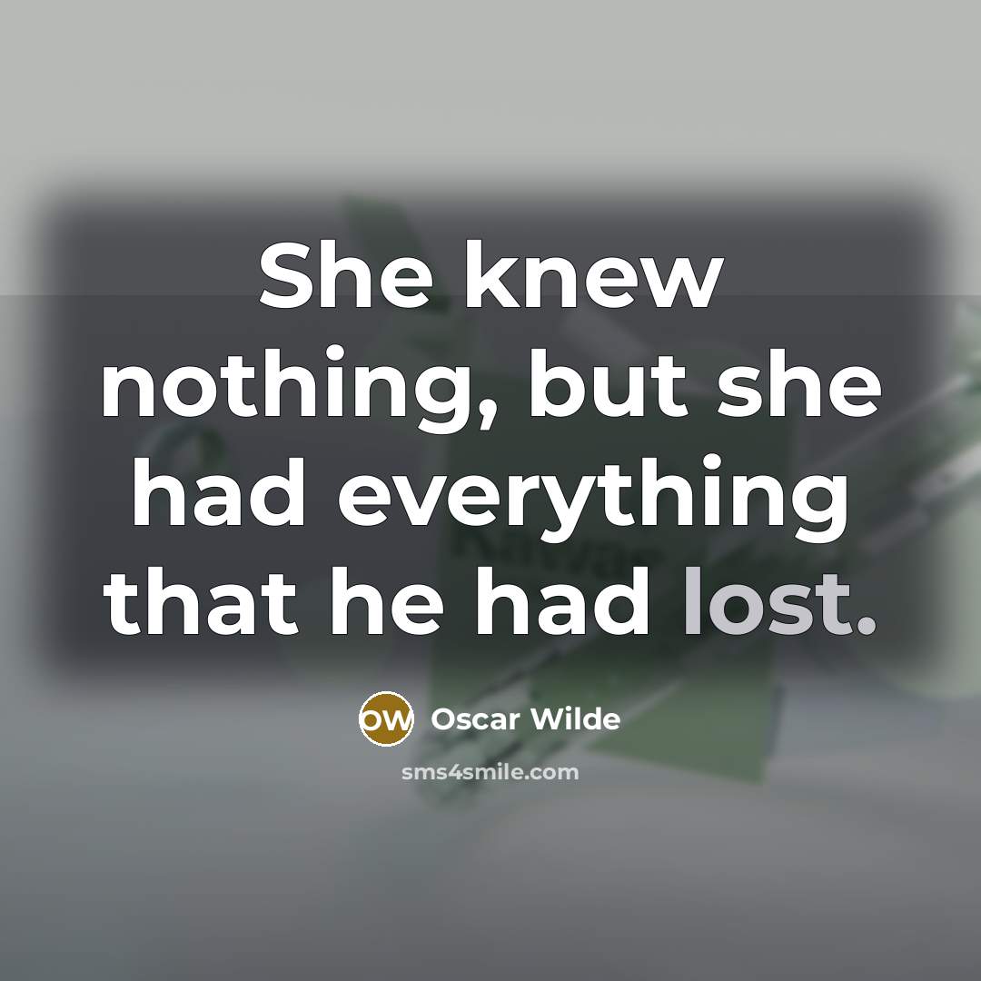 “She knew nothing, but she had everything that he had…” quote by Oscar Wilde